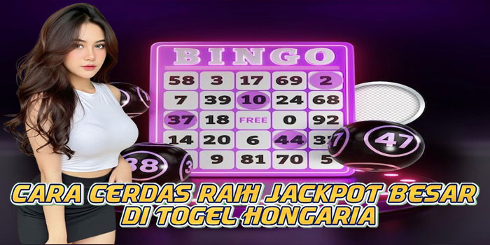 Cara Cerdas Raih Jackpot Besar di Togel Hongaria