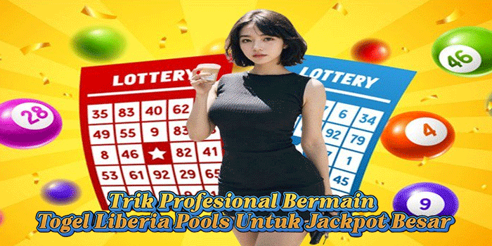 Trik Profesional Bermain Togel Liberia Pools Untuk Jackpot Besar
