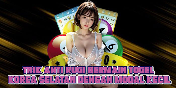 Trik Anti Rugi Bermain Togel Korea Selatan Dengan Modal Kecil