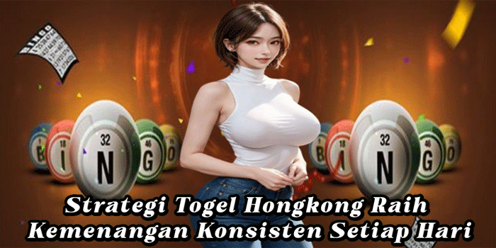 Strategi Togel Hongkong Raih Kemenangan Konsisten Setiap Hari