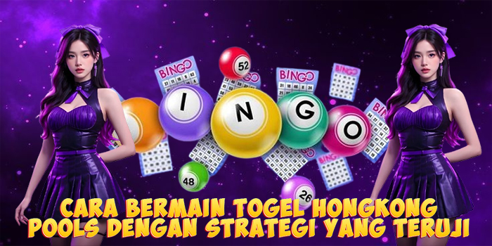 Cara Bermain Togel Hongkong Pools Dengan Strategi Yang Teruji